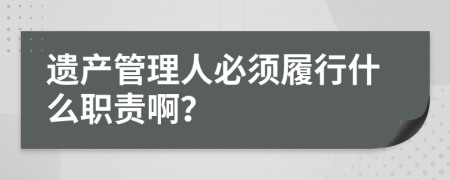 遗产管理人必须履行什么职责啊？