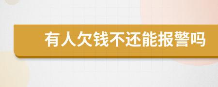 有人欠钱不还能报警吗
