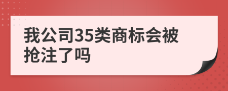 我公司35类商标会被抢注了吗