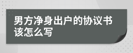 男方净身出户的协议书该怎么写