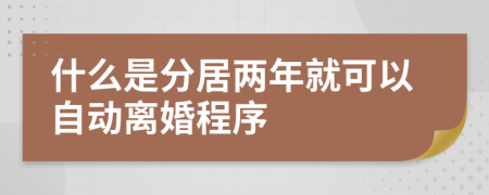 什么是分居两年就可以自动离婚程序