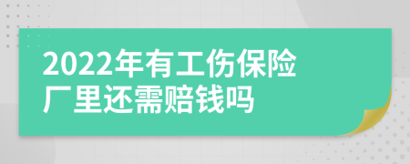 2022年有工伤保险厂里还需赔钱吗