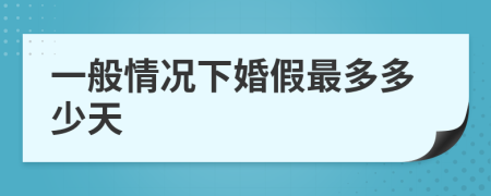 一般情况下婚假最多多少天