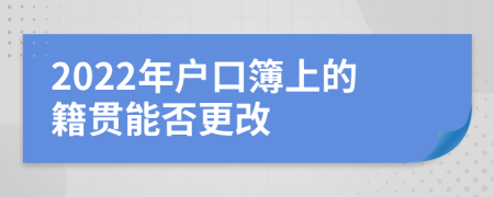 2022年户口簿上的籍贯能否更改