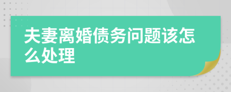夫妻离婚债务问题该怎么处理