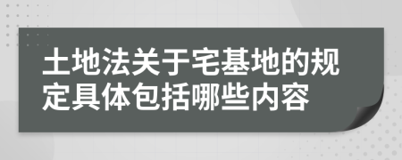 土地法关于宅基地的规定具体包括哪些内容