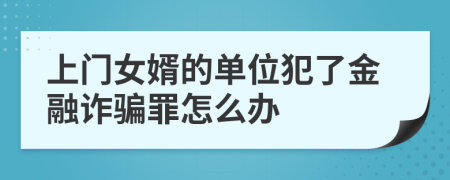 上门女婿的单位犯了金融诈骗罪怎么办