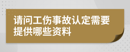 请问工伤事故认定需要提供哪些资料