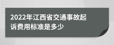 2022年江西省交通事故起诉费用标准是多少