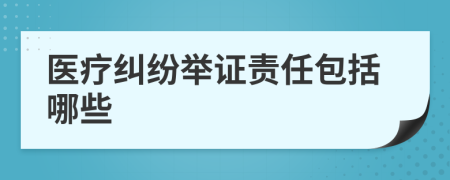 医疗纠纷举证责任包括哪些