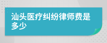 汕头医疗纠纷律师费是多少