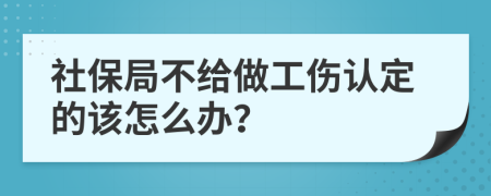 社保局不给做工伤认定的该怎么办？