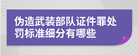 伪造武装部队证件罪处罚标准细分有哪些