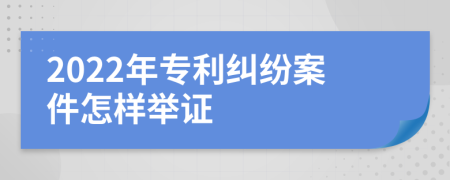 2022年专利纠纷案件怎样举证