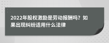 2022年股权激励是劳动报酬吗？如果出现纠纷适用什么法律