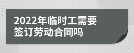 2022年临时工需要签订劳动合同吗