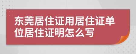 东莞居住证用居住证单位居住证明怎么写