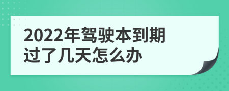 2022年驾驶本到期过了几天怎么办