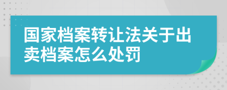 国家档案转让法关于出卖档案怎么处罚