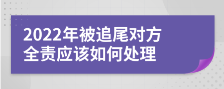 2022年被追尾对方全责应该如何处理