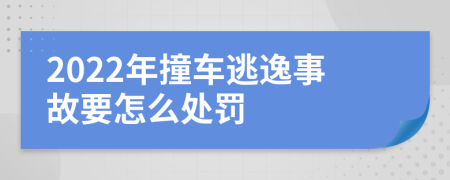 2022年撞车逃逸事故要怎么处罚