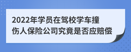 2022年学员在驾校学车撞伤人保险公司究竟是否应赔偿