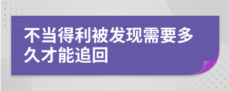 不当得利被发现需要多久才能追回