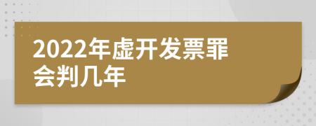 2022年虚开发票罪会判几年