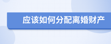应该如何分配离婚财产