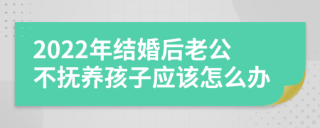 2022年结婚后老公不抚养孩子应该怎么办