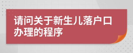 请问关于新生儿落户口办理的程序