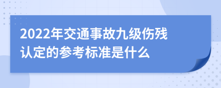 2022年交通事故九级伤残认定的参考标准是什么