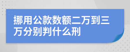 挪用公款数额二万到三万分别判什么刑