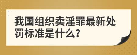 我国组织卖淫罪最新处罚标准是什么？