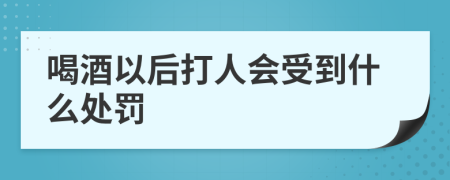 喝酒以后打人会受到什么处罚