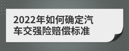 2022年如何确定汽车交强险赔偿标准