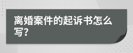 离婚案件的起诉书怎么写？