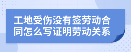 工地受伤没有签劳动合同怎么写证明劳动关系