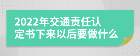 2022年交通责任认定书下来以后要做什么