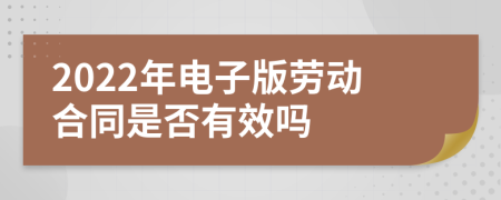 2022年电子版劳动合同是否有效吗