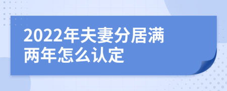 2022年夫妻分居满两年怎么认定