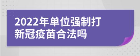 2022年单位强制打新冠疫苗合法吗