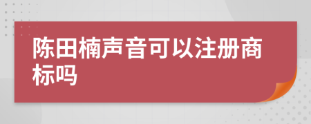 陈田楠声音可以注册商标吗