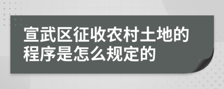 宣武区征收农村土地的程序是怎么规定的