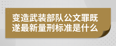 变造武装部队公文罪既遂最新量刑标准是什么