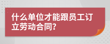 什么单位才能跟员工订立劳动合同？