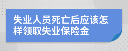 失业人员死亡后应该怎样领取失业保险金