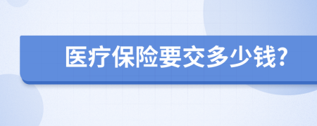 医疗保险要交多少钱?