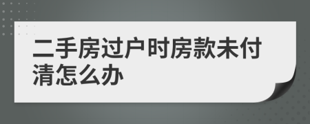 二手房过户时房款未付清怎么办