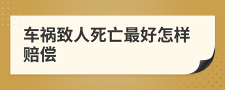 车祸致人死亡最好怎样赔偿